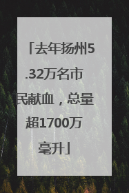 去年扬州5.32万名市民献血，总量超1700万毫升