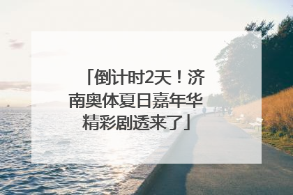 倒计时2天！济南奥体夏日嘉年华精彩剧透来了