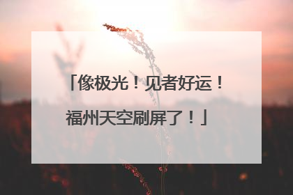 像极光！见者好运！福州天空刷屏了！