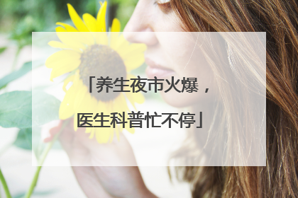 养生夜市火爆，医生科普忙不停