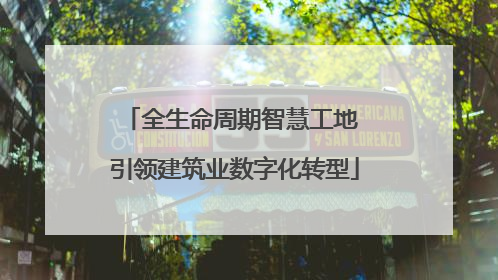 全生命周期智慧工地 引领建筑业数字化转型