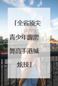 全省顶尖青少年霹雳舞高手港城炫技
