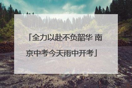 全力以赴不负韶华 南京中考今天雨中开考