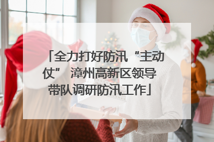 全力打好防汛“主动仗” 漳州高新区领导带队调研防汛工作