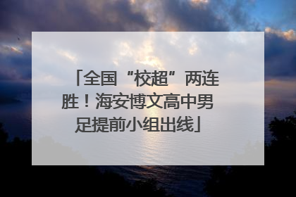 全国“校超”两连胜！海安博文高中男足提前小组出线