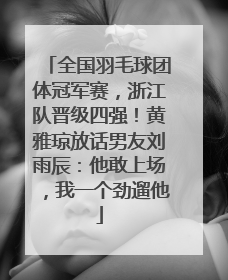 全国羽毛球团体冠军赛，浙江队晋级四强！黄雅琼放话男友刘雨辰：他敢上场，我一个劲遛他