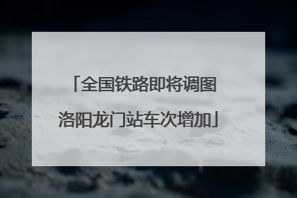 全国铁路即将调图 洛阳龙门站车次增加