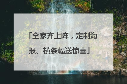 全家齐上阵，定制海报、横条幅送惊喜