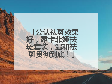 公认祛斑效果好，露卡菲娅祛斑套装，温和祛斑贯彻到底！