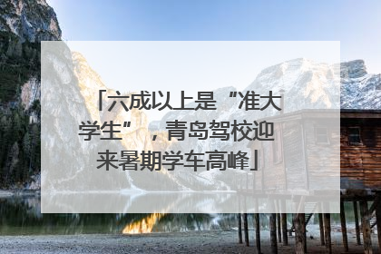六成以上是“准大学生”，青岛驾校迎来暑期学车高峰