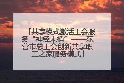 共享模式激活工会服务“神经末梢”——东营市总工会创新共享职工之家服务模式