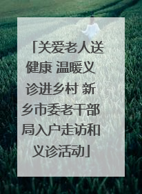 关爱老人送健康 温暖义诊进乡村 新乡市委老干部局入户走访和义诊活动