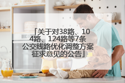 关于对38路、104路、124路等7条公交线路优化调整方案征求意见的公告