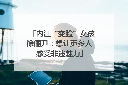内江“变脸”女孩徐俪尹：想让更多人感受非遗魅力