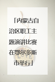 内蒙古自治区职工主题演讲比赛在鄂尔多斯市举行