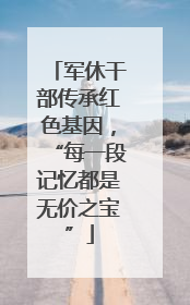 军休干部传承红色基因，“每一段记忆都是无价之宝”