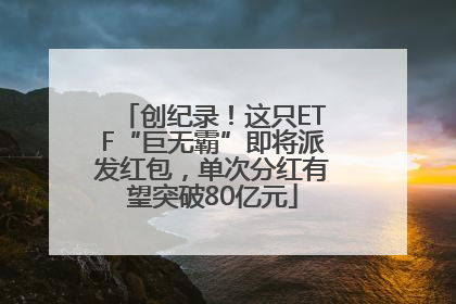 创纪录！这只ETF“巨无霸”即将派发红包，单次分红有望突破80亿元