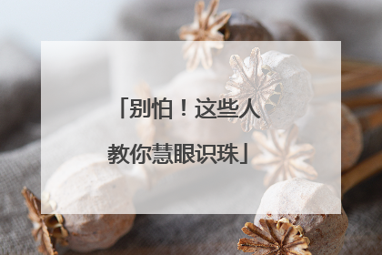 别怕！这些人教你慧眼识珠
