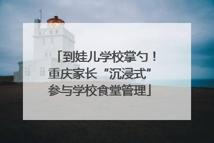 到娃儿学校掌勺！重庆家长“沉浸式”参与学校食堂管理