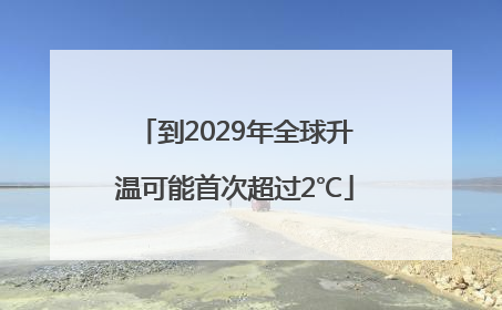到2029年全球升温可能首次超过2℃
