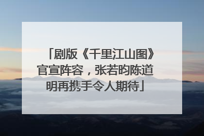剧版《千里江山图》官宣阵容，张若昀陈道明再携手令人期待