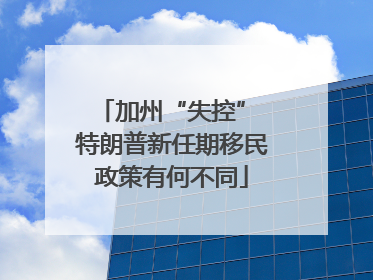 加州“失控” 特朗普新任期移民政策有何不同