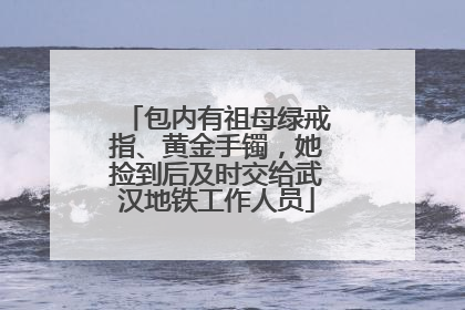 包内有祖母绿戒指、黄金手镯，她捡到后及时交给武汉地铁工作人员