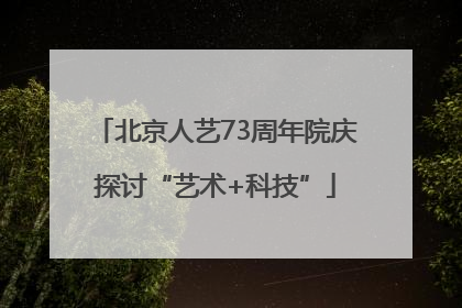 北京人艺73周年院庆探讨“艺术+科技”