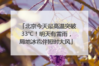 北京今天最高温突破33℃！明天有雷雨，局地冰雹伴短时大风
