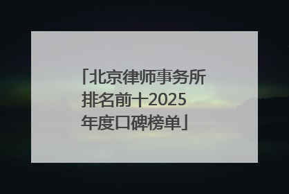 北京律师事务所排名前十2025年度口碑榜单