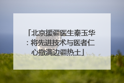 北京援疆医生秦玉华：将先进技术与医者仁心撒满边疆热土