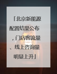 北京新能源配置结果公布，门店客流量、线上咨询量明显上升