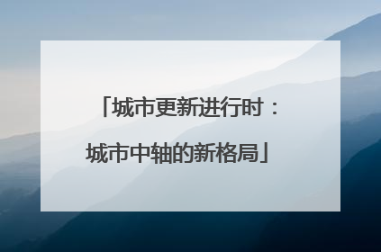 城市更新进行时：城市中轴的新格局
