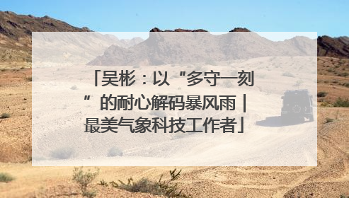 吴彬：以“多守一刻”的耐心解码暴风雨｜最美气象科技工作者