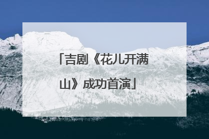 吉剧《花儿开满山》成功首演