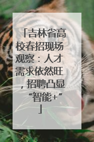 吉林省高校春招现场观察：人才需求依然旺，招聘凸显“智能+”