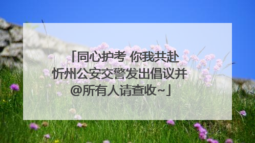 同心护考 你我共赴 忻州公安交警发出倡议并@所有人请查收~