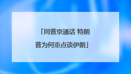 同普京通话 特朗普为何重点谈伊朗