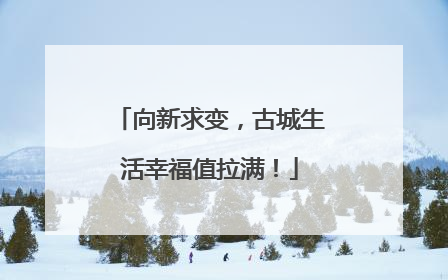 向新求变，古城生活幸福值拉满！