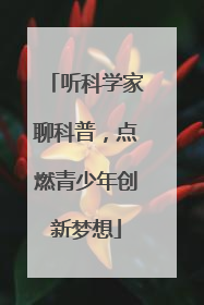 听科学家聊科普，点燃青少年创新梦想
