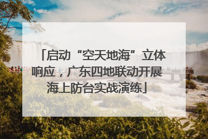启动“空天地海”立体响应，广东四地联动开展海上防台实战演练