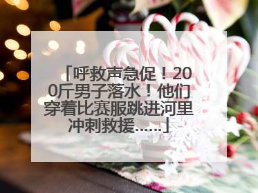 呼救声急促！200斤男子落水！他们穿着比赛服跳进河里冲刺救援……