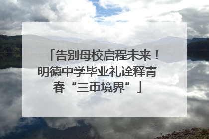 告别母校启程未来！明德中学毕业礼诠释青春“三重境界”