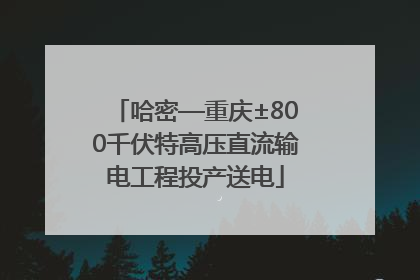 哈密—重庆±800千伏特高压直流输电工程投产送电