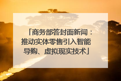商务部答封面新闻：推动实体零售引入智能导购、虚拟现实技术