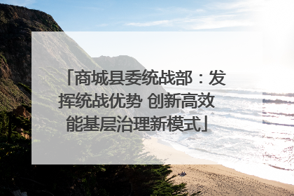 商城县委统战部：发挥统战优势 创新高效能基层治理新模式