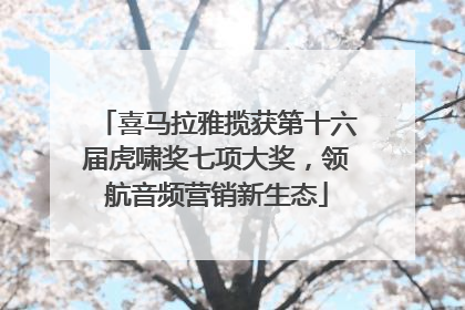 喜马拉雅揽获第十六届虎啸奖七项大奖，领航音频营销新生态