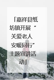 嘉祥县纸坊镇开展“关爱老人 安暖同行”主题宣讲活动