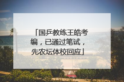 国乒教练王皓考编，已通过笔试，先农坛体校回应