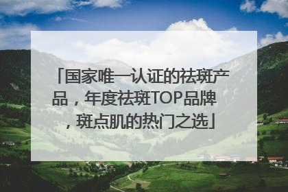 国家唯一认证的祛斑产品，年度祛斑TOP品牌，斑点肌的热门之选